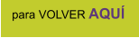 para VOLVER AQUÍ
