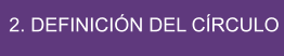 2. DEFINICIÓN DEL CÍRCULO