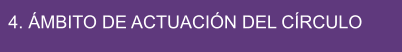 4. ÁMBITO DE ACTUACIÓN DEL CÍRCULO